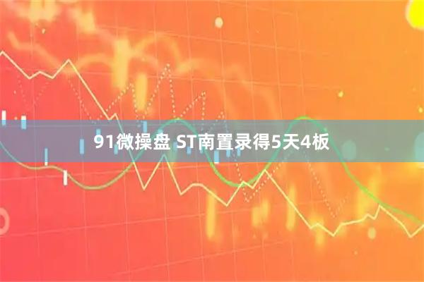 91微操盘 ST南置录得5天4板