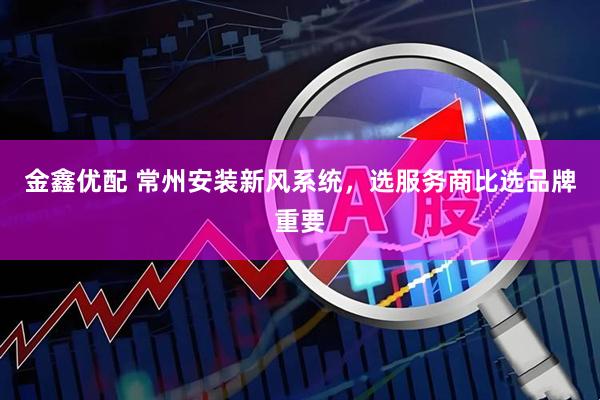 金鑫优配 常州安装新风系统，选服务商比选品牌重要