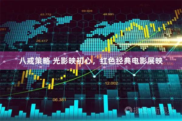 八戒策略 光影映初心，红色经典电影展映