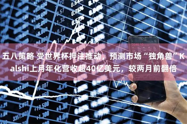 五八策略 受世界杯押注推动，预测市场“独角兽”Kalshi上月年化营收超40亿美元，较两月前翻倍