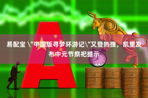 易配宝 ＂中国版寻梦环游记＂又登热搜，凯里发布中元节祭祀提示